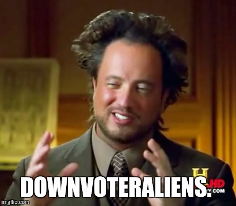 Ancient Aliens Meme | DOWNVOTERALIENS. | image tagged in memes,ancient aliens | made w/ Imgflip meme maker