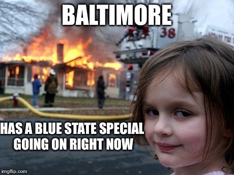 Disaster Girl | BALTIMORE HAS A BLUE STATE SPECIAL GOING ON RIGHT NOW | image tagged in memes,disaster girl | made w/ Imgflip meme maker