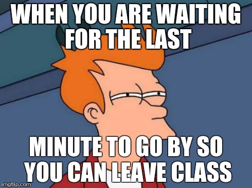Futurama Fry Meme | WHEN YOU ARE WAITING FOR THE LAST MINUTE TO GO BY SO YOU CAN LEAVE CLASS | image tagged in memes,futurama fry | made w/ Imgflip meme maker