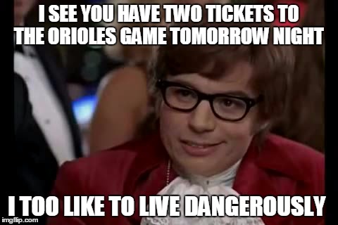 I Too Like To Live Dangerously | I SEE YOU HAVE TWO TICKETS TO THE ORIOLES GAME TOMORROW NIGHT I TOO LIKE TO LIVE DANGEROUSLY | image tagged in memes,i too like to live dangerously | made w/ Imgflip meme maker