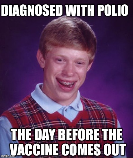 Bad Luck Brian Meme | DIAGNOSED WITH POLIO THE DAY BEFORE THE VACCINE COMES OUT | image tagged in memes,bad luck brian | made w/ Imgflip meme maker