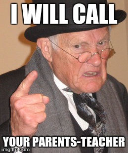 Back In My Day Meme | I WILL CALL YOUR PARENTS-TEACHER | image tagged in memes,back in my day | made w/ Imgflip meme maker