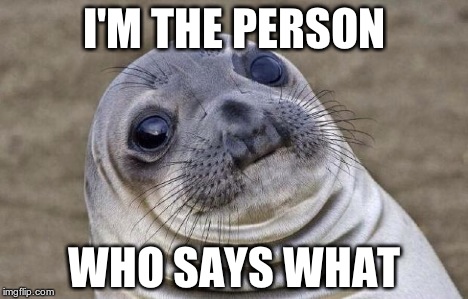 Awkward Moment Sealion Meme | I'M THE PERSON WHO SAYS WHAT | image tagged in memes,awkward moment sealion | made w/ Imgflip meme maker