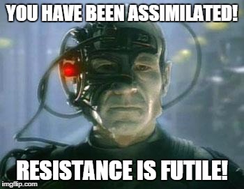 Locutus | YOU HAVE BEEN ASSIMILATED! RESISTANCE IS FUTILE! | image tagged in locutus | made w/ Imgflip meme maker