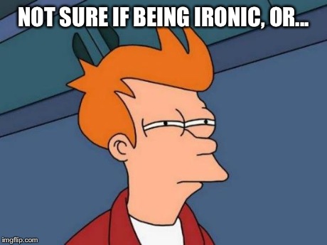 Futurama Fry Meme | NOT SURE IF BEING IRONIC, OR... | image tagged in memes,futurama fry | made w/ Imgflip meme maker