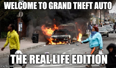 WELCOME TO GRAND THEFT AUTO THE REAL LIFE EDITION | image tagged in baltimore riots | made w/ Imgflip meme maker