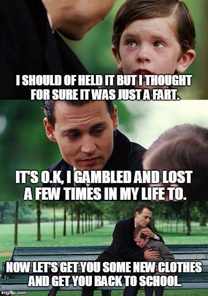 Finding Neverland | I SHOULD OF HELD IT BUT I THOUGHT FOR SURE IT WAS JUST A FART. IT'S O.K, I GAMBLED AND LOST A FEW TIMES IN MY LIFE TO. NOW LET'S GET YOU SOM | image tagged in memes,finding neverland | made w/ Imgflip meme maker