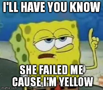 square root | I'LL HAVE YOU KNOW SHE FAILED ME CAUSE I'M YELLOW | image tagged in memes,ill have you know spongebob | made w/ Imgflip meme maker