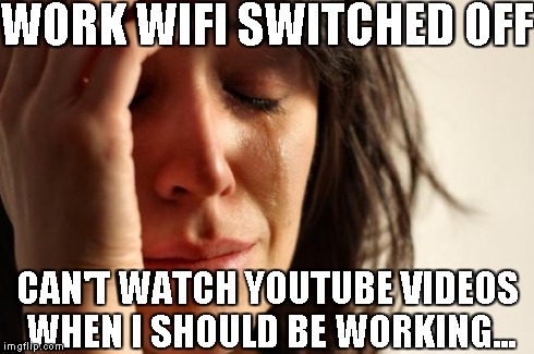 First World Problems Meme | WORK WIFI SWITCHED OFF CAN'T WATCH YOUTUBE VIDEOS WHEN I SHOULD BE WORKING... | image tagged in memes,first world problems,work,youtube,wasting time,work sucks | made w/ Imgflip meme maker