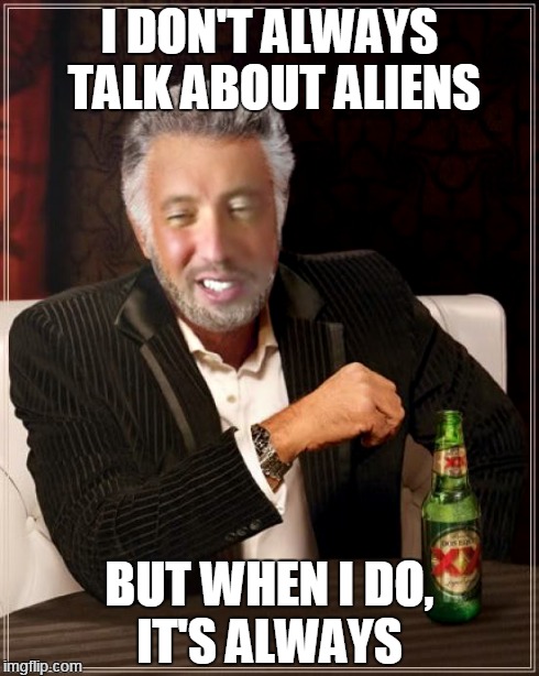 Tried Photoshop today :P | I DON'T ALWAYS TALK ABOUT ALIENS BUT WHEN I DO, IT'S ALWAYS | image tagged in the most interesting man in the world,ancient aliens,ancient aliens guy | made w/ Imgflip meme maker