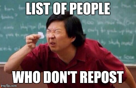 List of people I trust | LIST OF PEOPLE WHO DON'T REPOST | image tagged in list of people i trust | made w/ Imgflip meme maker