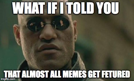 Matrix Morpheus Meme | WHAT IF I TOLD YOU THAT ALMOST ALL MEMES GET FETURED | image tagged in memes,matrix morpheus | made w/ Imgflip meme maker