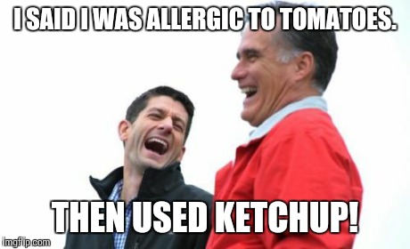 Romney And Ryan Meme | I SAID I WAS ALLERGIC TO TOMATOES. THEN USED KETCHUP! | image tagged in memes,romney and ryan | made w/ Imgflip meme maker