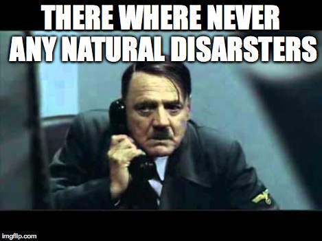 THERE WHERE NEVER ANY NATURAL DISARSTERS | made w/ Imgflip meme maker