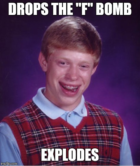 Bad Luck Brian | DROPS THE "F" BOMB EXPLODES | image tagged in memes,bad luck brian | made w/ Imgflip meme maker