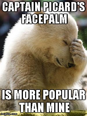 Facepalm Bear | CAPTAIN PICARD'S FACEPALM IS MORE POPULAR THAN MINE | image tagged in memes,facepalm bear | made w/ Imgflip meme maker