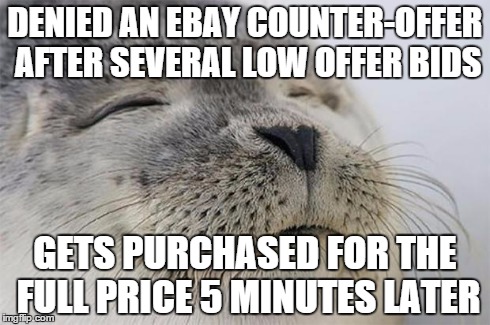 Satisfied Seal Meme | DENIED AN EBAY COUNTER-OFFER AFTER SEVERAL LOW OFFER BIDS GETS PURCHASED FOR THE FULL PRICE 5 MINUTES LATER | image tagged in memes,satisfied seal | made w/ Imgflip meme maker