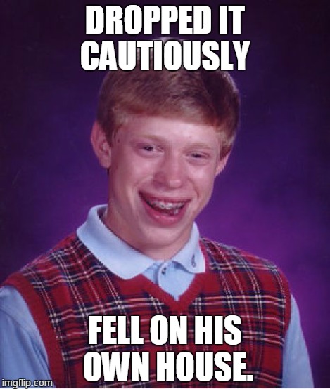 Bad Luck Brian Meme | DROPPED IT CAUTIOUSLY FELL ON HIS OWN HOUSE. | image tagged in memes,bad luck brian | made w/ Imgflip meme maker
