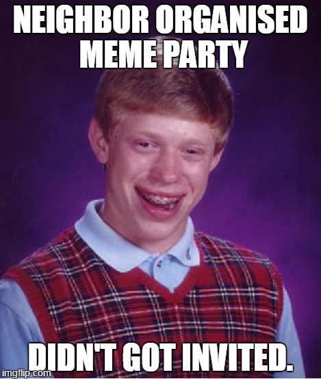 Bad Luck Brian Meme | NEIGHBOR ORGANISED MEME PARTY DIDN'T GOT INVITED. | image tagged in memes,bad luck brian | made w/ Imgflip meme maker