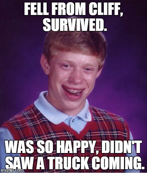 Bad Luck Brian Meme | FELL FROM CLIFF, SURVIVED. WAS SO HAPPY, DIDN'T SAW A TRUCK COMING. | image tagged in memes,bad luck brian | made w/ Imgflip meme maker