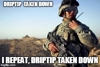 Soldier on Radio | DRIPTIP 
TAKEN DOWN I REPEAT, DRIPTIP TAKEN DOWN | image tagged in soldier on radio | made w/ Imgflip meme maker