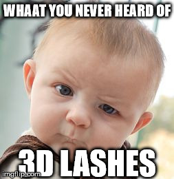 Skeptical Baby | WHAAT YOU NEVER HEARD OF 3D LASHES | image tagged in memes,skeptical baby | made w/ Imgflip meme maker