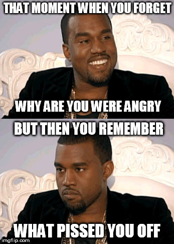 Angry Yeezy | BUT THEN YOU REMEMBER WHAT PISSED YOU OFF | image tagged in kanye west,that moment when,that moment | made w/ Imgflip meme maker