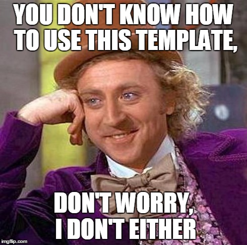 Creepy Condescending Wonka | YOU DON'T KNOW HOW TO USE THIS TEMPLATE, DON'T WORRY, I DON'T EITHER | image tagged in memes,creepy condescending wonka | made w/ Imgflip meme maker