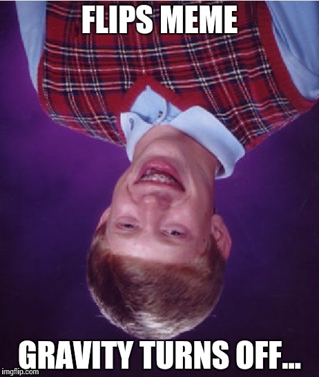 Bad Luck Brian Meme | FLIPS MEME GRAVITY TURNS OFF... | image tagged in memes,bad luck brian | made w/ Imgflip meme maker