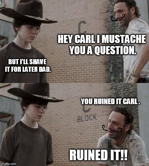 Rick and Carl | HEY CARL I MUSTACHE YOU A QUESTION. BUT I'LL SHAVE IT FOR LATER DAD. YOU RUINED IT CARL . RUINED IT!! | image tagged in memes,rick and carl,scumbag | made w/ Imgflip meme maker