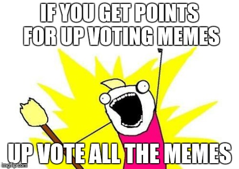 X All The Y | IF YOU GET POINTS FOR UP VOTING MEMES UP VOTE ALL THE MEMES | image tagged in memes,x all the y | made w/ Imgflip meme maker