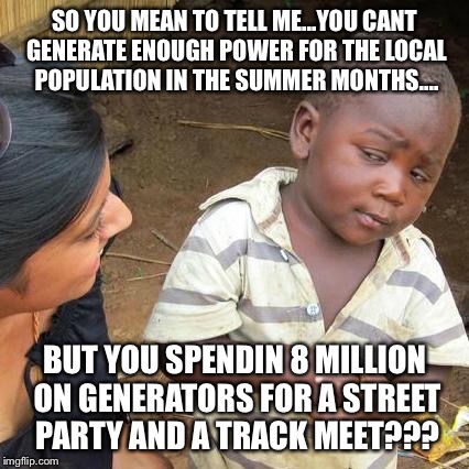 Third World Skeptical Kid | SO YOU MEAN TO TELL ME...YOU CANT GENERATE ENOUGH POWER FOR THE LOCAL POPULATION IN THE SUMMER MONTHS.... BUT YOU SPENDIN 8 MILLION ON GENER | image tagged in memes,third world skeptical kid | made w/ Imgflip meme maker