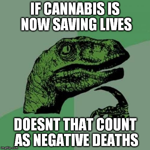 cannabis saving lives means negative deaths  | IF CANNABIS IS NOW SAVING LIVES DOESNT THAT COUNT AS NEGATIVE DEATHS | image tagged in memes,philosoraptor,cannabis medicine,negative deaths,winning | made w/ Imgflip meme maker