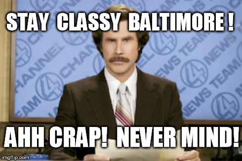 Ron Burgundy | STAY  CLASSY  BALTIMORE ! AHH CRAP!  NEVER MIND! | image tagged in memes,ron burgundy,classy,baltimore | made w/ Imgflip meme maker