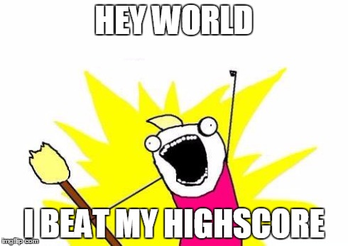 X All The Y Meme | HEY WORLD I BEAT MY HIGHSCORE | image tagged in memes,x all the y | made w/ Imgflip meme maker