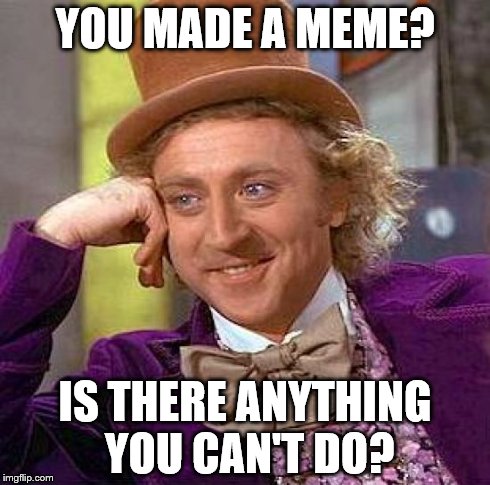Creepy Condescending Wonka | YOU MADE A MEME? IS THERE ANYTHING YOU CAN'T DO? | image tagged in memes,creepy condescending wonka | made w/ Imgflip meme maker