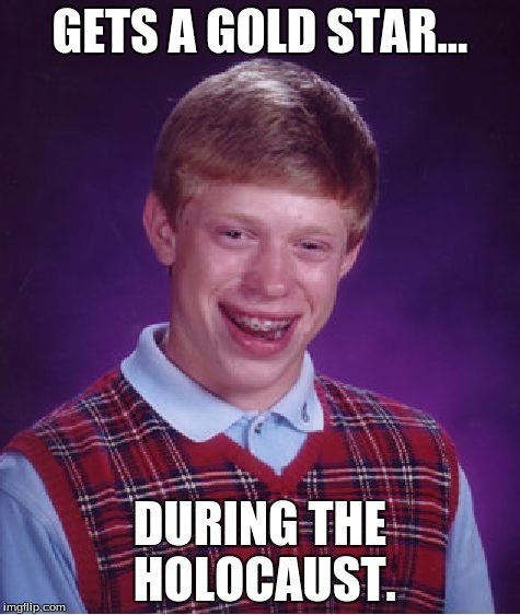 Bad Luck Brian Meme | GETS A GOLD STAR... DURING THE HOLOCAUST. | image tagged in memes,bad luck brian | made w/ Imgflip meme maker