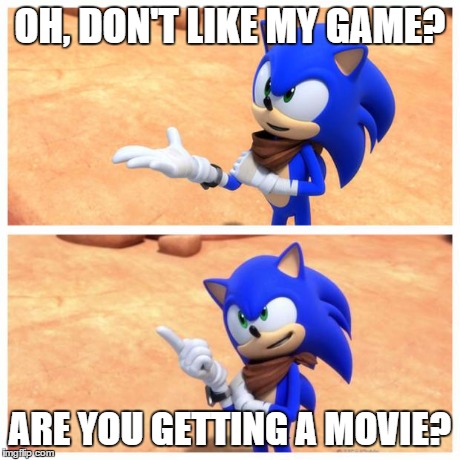 Sonic boom | OH, DON'T LIKE MY GAME? ARE YOU GETTING A MOVIE? | image tagged in sonic boom | made w/ Imgflip meme maker