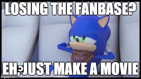 Sonic Doesn't Care | LOSING THE FANBASE? EH, JUST MAKE A MOVIE | image tagged in sonic doesn't care,sonic the hedgehog | made w/ Imgflip meme maker