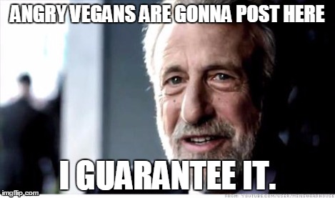 I Guarantee It | ANGRY VEGANS ARE GONNA POST HERE I GUARANTEE IT. | image tagged in i guarantee it | made w/ Imgflip meme maker