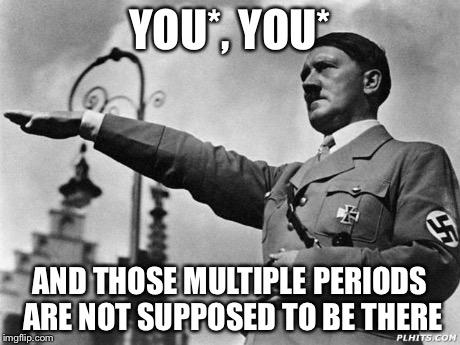 YOU*, YOU* AND THOSE MULTIPLE PERIODS ARE NOT SUPPOSED TO BE THERE | made w/ Imgflip meme maker