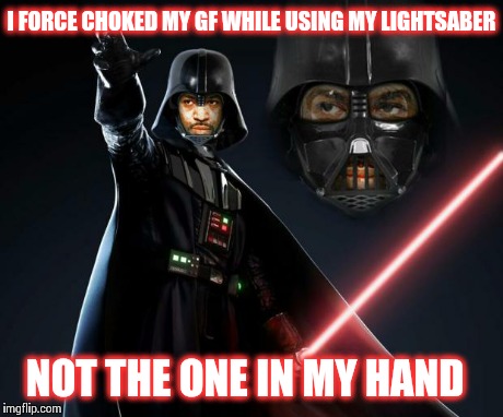 No, not THAT lightsaber - the OTHER lightsaber! | I FORCE CHOKED MY GF WHILE USING MY LIGHTSABER NOT THE ONE IN MY HAND | image tagged in darth dion,darth vader,darth maul,star wars | made w/ Imgflip meme maker