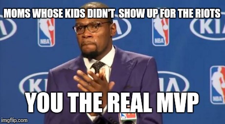 You The Real MVP | MOMS WHOSE KIDS DIDN'T  SHOW UP FOR THE RIOTS YOU THE REAL MVP | image tagged in memes,you the real mvp | made w/ Imgflip meme maker