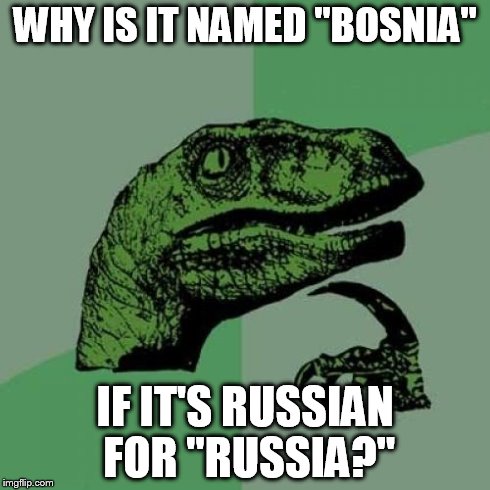 Philosoraptor Meme | WHY IS IT NAMED "BOSNIA" IF IT'S RUSSIAN FOR "RUSSIA?" | image tagged in memes,philosoraptor | made w/ Imgflip meme maker