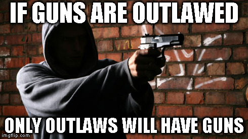 Truth | IF GUNS ARE OUTLAWED ONLY OUTLAWS WILL HAVE GUNS | image tagged in meme,gun,law | made w/ Imgflip meme maker