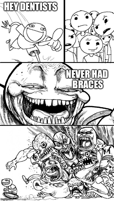 Hey Internet | HEY DENTISTS NEVER HAD BRACES | image tagged in memes,hey internet | made w/ Imgflip meme maker