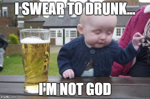 Drunk Baby Meme | I SWEAR TO DRUNK... I'M NOT GOD | image tagged in memes,drunk baby | made w/ Imgflip meme maker