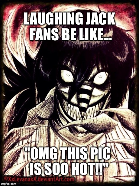 LAUGHING JACK FANS BE LIKE... "OMG THIS PIC IS SOO HOT!!" | image tagged in laughing jack | made w/ Imgflip meme maker