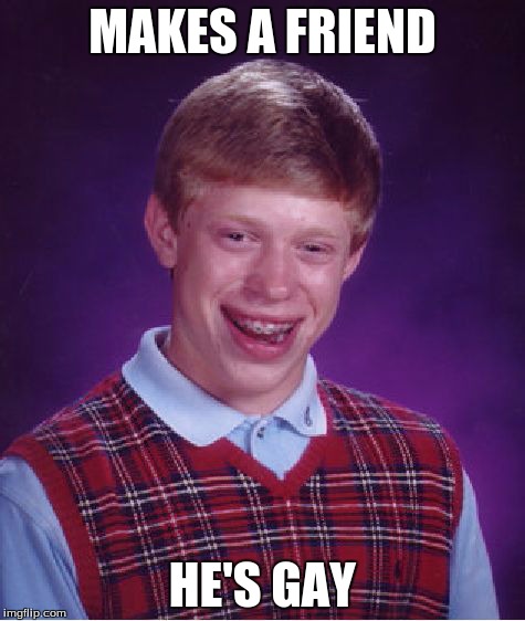 Bad Luck Brian Meme | MAKES A FRIEND HE'S GAY | image tagged in memes,bad luck brian | made w/ Imgflip meme maker