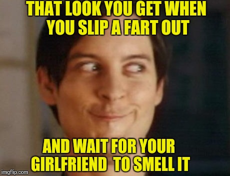 Surprise Your Girlfriend Tonight  | THAT LOOK YOU GET WHEN YOU SLIP A FART OUT AND WAIT FOR YOUR GIRLFRIEND  TO SMELL IT | image tagged in memes,spiderman peter parker,fart | made w/ Imgflip meme maker